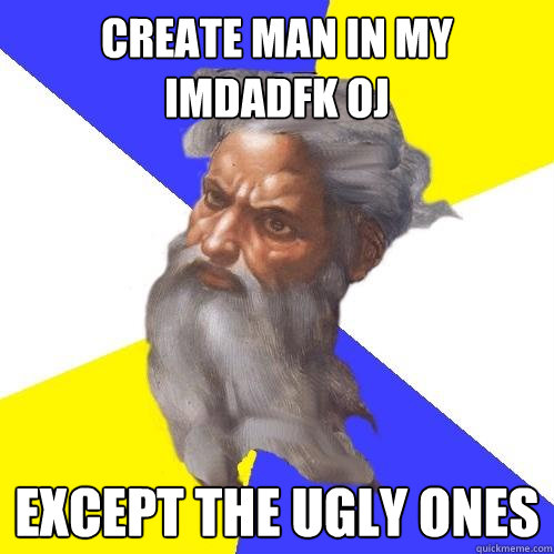 Create Man in my imdadfk oj Except the ugly ones  Advice God