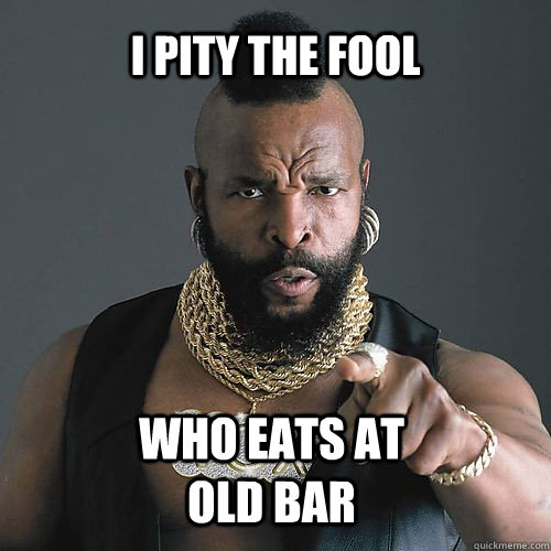 i pity the fool who eats at old bar  