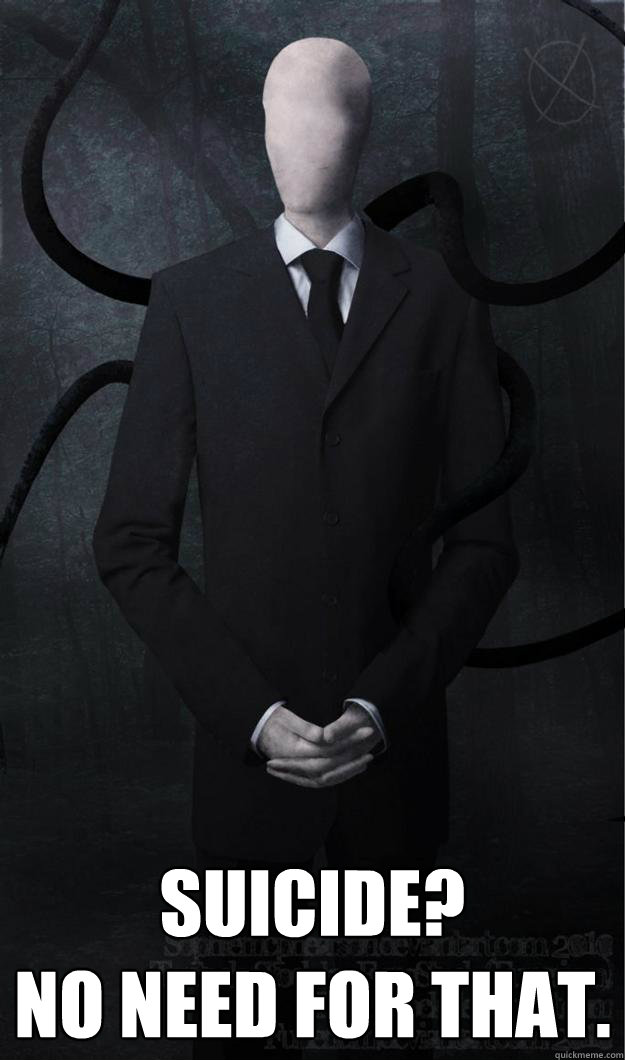 Suicide?
No need for that. - Suicide?
No need for that.  Slenderman