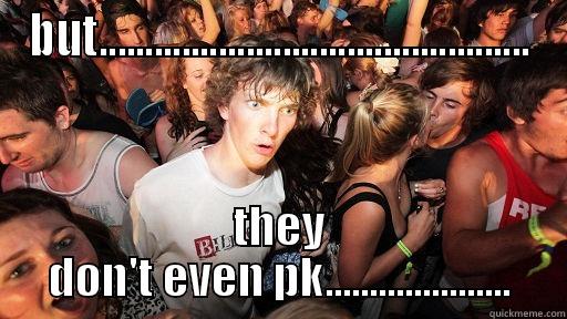 BUT............................................... THEY DON'T EVEN PK..................... Sudden Clarity Clarence