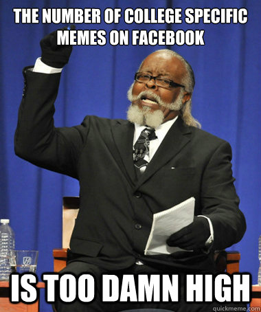 The number of college specific memes on facebook is too damn high  Jimmy McMillan