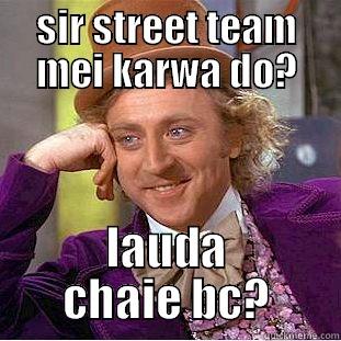 SIR STREET TEAM MEI KARWA DO? LAUDA CHAIE BC? Condescending Wonka