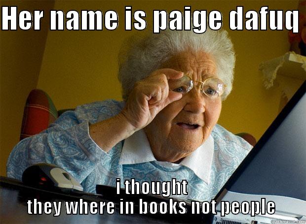 HER NAME IS PAIGE DAFUQ  I THOUGHT THEY WHERE IN BOOKS NOT PEOPLE Grandma finds the Internet
