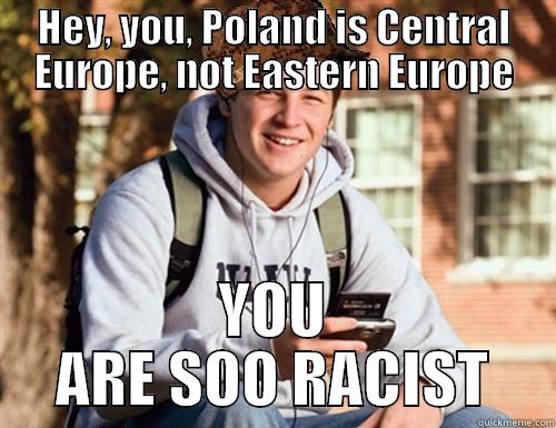 HEY, YOU, POLAND IS CENTRAL EUROPE, NOT EASTERN EUROPE YOU ARE SOO RACIST College Freshman