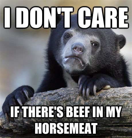 I don't care If there's beef in my horsemeat  Confession Bear