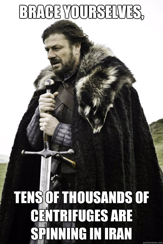 Brace yourselves, Tens of thousands of centrifuges are spinning in Iran  Brace yourself