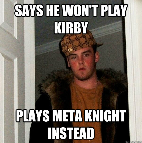 says he won't play kirby plays meta knight instead  Scumbag Steve
