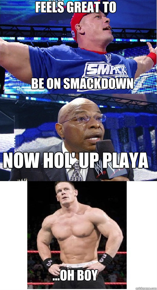 Feels great to be on smackdown NOW HOL' up playa ...OH boy  