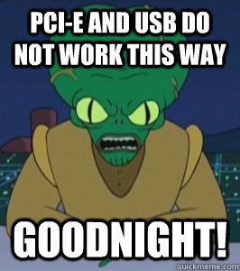 PCI-e and USB do not work this way GOODNIGHT!  Angry Morbo