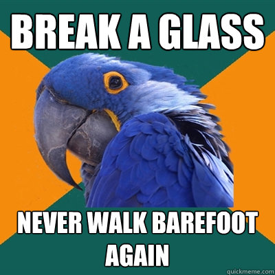 Break a glass never walk barefoot again  Paranoid Parrot