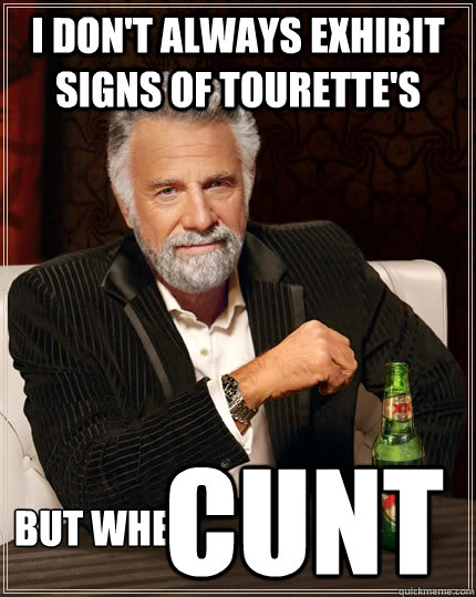 I don't always exhibit signs of tourette's but when cunt  The Most Interesting Man In The World