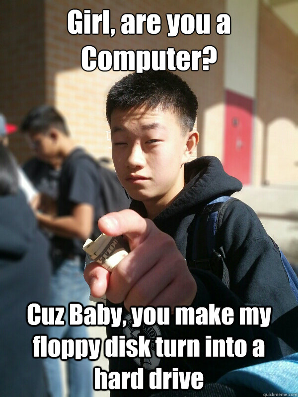 Girl, are you a Computer? Cuz Baby, you make my floppy disk turn into a