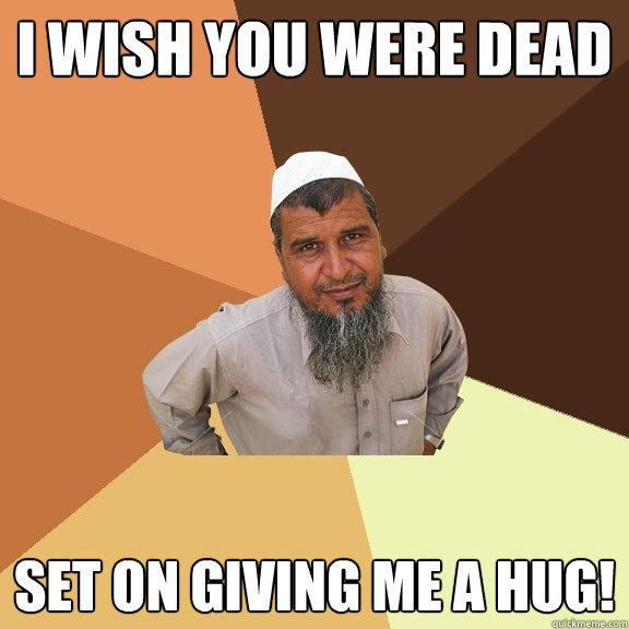 I wish you were dead set on giving me a hug!  Ordinary Muslim Man