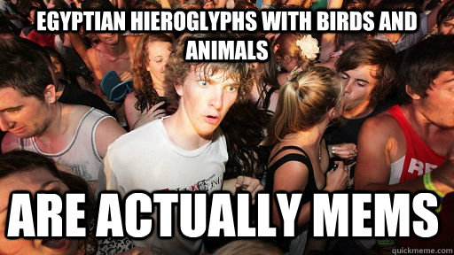 egyptian hieroglyphs with birds and animals are actually mems  Sudden Clarity Clarence