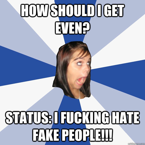 How should I get even? Status: I fucking hate fake people!!!  Annoying Facebook Girl