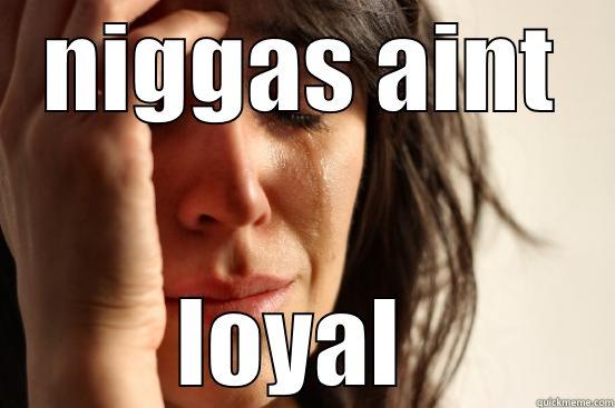 NIGGAS AINT LOYAL  First World Problems