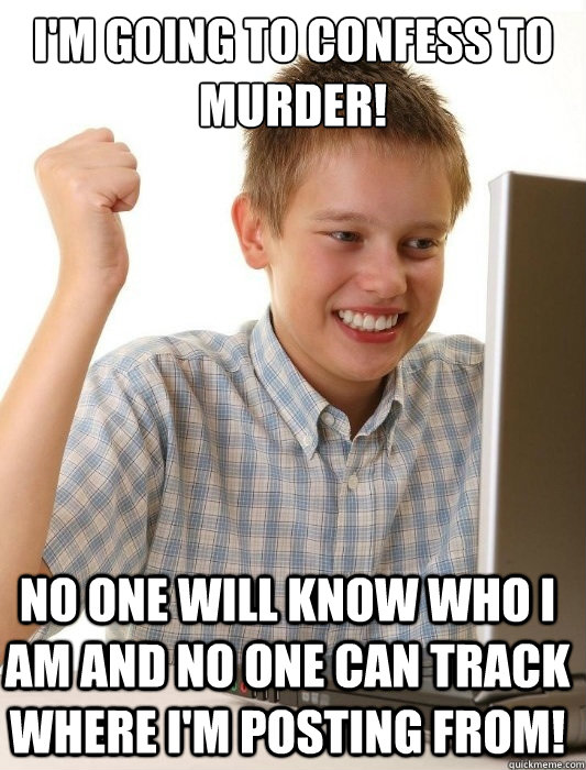i'm going to confess to murder! no one will know who i am and no one can track where i'm posting from!  First Day on the Internet Kid