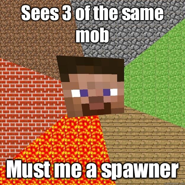 Sees 3 of the same mob Must me a spawner  Minecraft