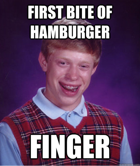 First bite of hamburger finger  Bad Luck Brian
