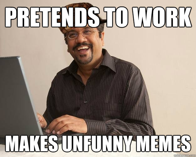 Pretends to work Makes unfunny memes - Pretends to work Makes unfunny memes  Scumbag Network Administrator