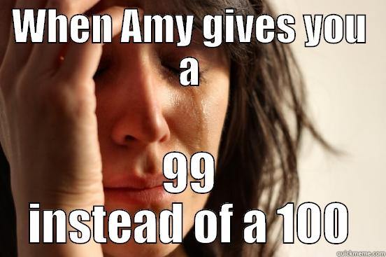 WHEN AMY GIVES YOU A 99 INSTEAD OF A 100 First World Problems