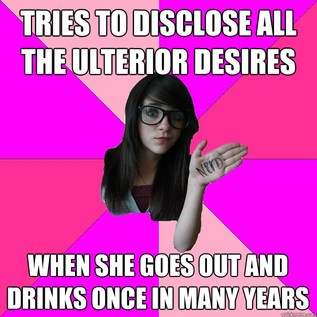 TRIES TO disclose all the ulterior desires WHEN SHE GOES OUT AND DRINKS ONCE IN MANY YEARS  Idiot Nerd Girl