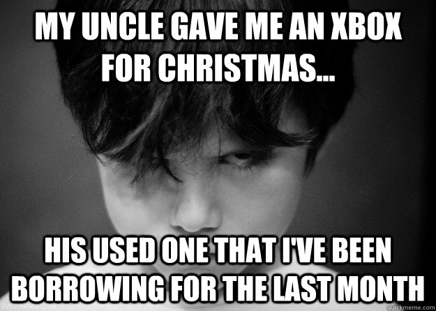 My uncle gave me an XBox for Christmas... his used one that I've been borrowing for the last month  