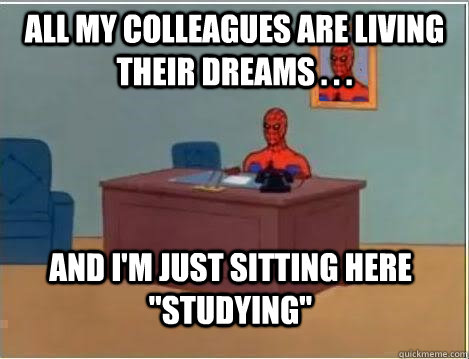 All my colleagues are living their dreams . . . AND I'M JUST SITTING HERE 