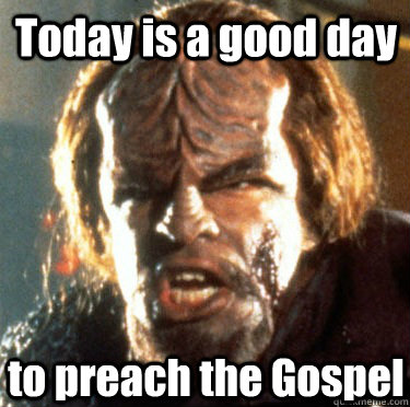 Today is a good day to preach the Gospel - Today is a good day to preach the Gospel  Angry Worf