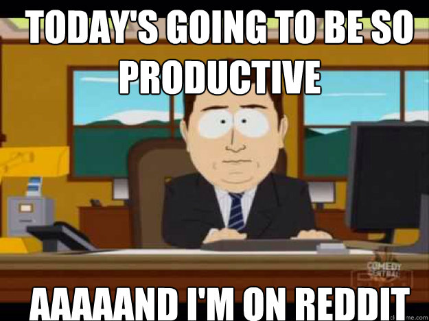 Today's going to be so productive AAAAAND I'm on reddit - Today's going to be so productive AAAAAND I'm on reddit  Misc