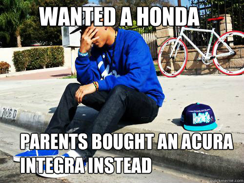 Wanted a honda PARENTS BOUGHT AN ACURA INTEGRA INSTEAD  Sad Hypebeast