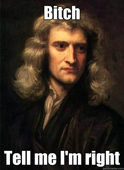 Bitch Tell me I'm right  Sir Isaac Newton