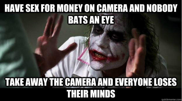 Have sex for money on camera and nobody bats an eye Take away the camera and everyone loses their minds  Joker Mind Loss