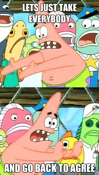 Lets just take everybody and go back to agree  Push it somewhere else Patrick