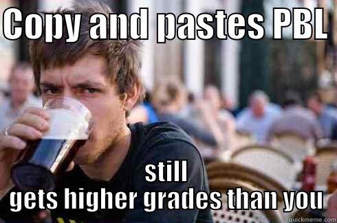 COPY AND PASTES PBL  STILL GETS HIGHER GRADES THAN YOU Lazy College Senior