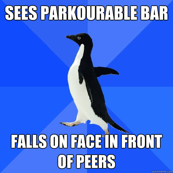 Sees Parkourable bar Falls on face in front of peers  Socially Awkward Penguin