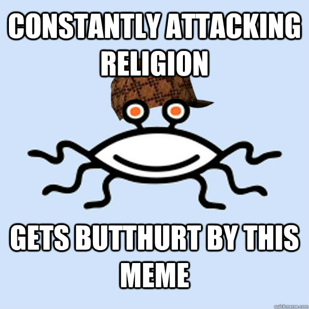 Constantly attacking religion Gets butthurt by this meme  Scumbag rAtheism