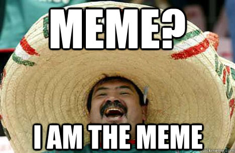 meme? i am the meme - meme? i am the meme  Merry mexican