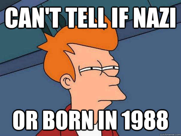 can't tell if nazi or born in 1988  - can't tell if nazi or born in 1988   Futurama Fry