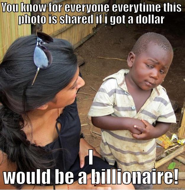 YOU KNOW FOR EVERYONE EVERYTIME THIS PHOTO IS SHARED IF I GOT A DOLLAR I WOULD BE A BILLIONAIRE! Skeptical Third World Kid