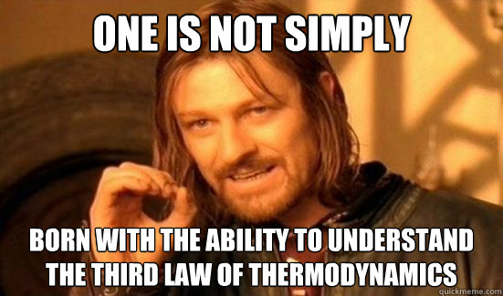 One is Not Simply born with the ability to understand the third law of thermodynamics - One is Not Simply born with the ability to understand the third law of thermodynamics  Boromir