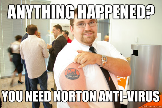 Anything happened? You need Norton Anti-Virus  GeekSquad Gus