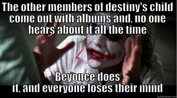 THE OTHER MEMBERS OF DESTINY'S CHILD COME OUT WITH ALBUMS AND, NO ONE HEARS ABOUT IT ALL THE TIME BEYONCE DOES IT, AND EVERYONE LOSES THEIR MIND Joker Mind Loss