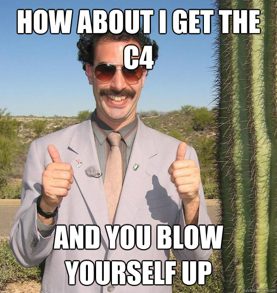 how about i get the c4 and you blow yourself up
  Upvoting Kazakh