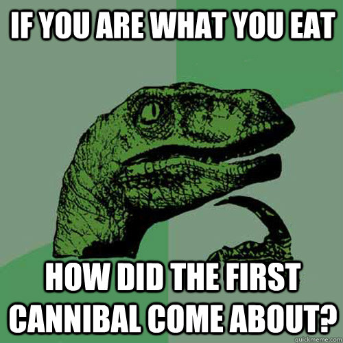 If you are what you eat How did the first cannibal come about?  Philosoraptor