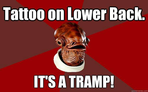 Tattoo on Lower Back. IT'S A TRAMP!  Admiral Ackbar Relationship Expert