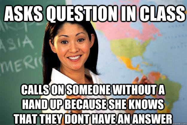 asks question in class calls on someone without a hand up because she knows that they dont have an answer  Unhelpful High School Teacher