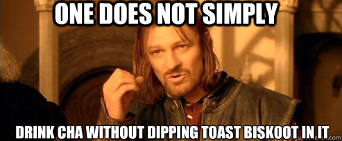 One does not simply Drink cha without dipping toast biskoot in it
  One Does Not Simply