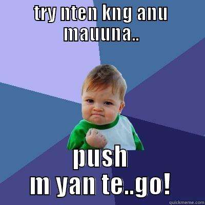 haha never giv up!'o' - TRY NTEN KNG ANU MAUUNA.. PUSH M YAN TE..GO! Success Kid