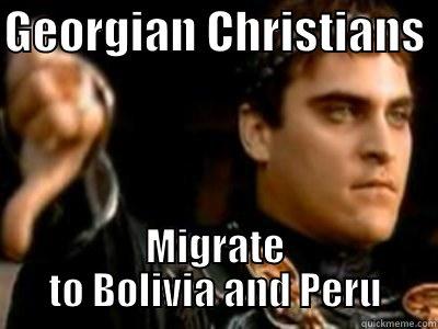 GEORGIAN CHRISTIANS  MIGRATE TO BOLIVIA AND PERU Downvoting Roman